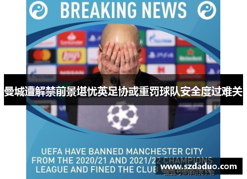 曼城遭解禁前景堪忧英足协或重罚球队安全度过难关
