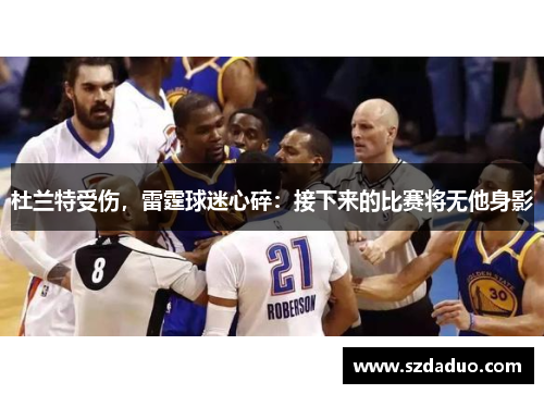 杜兰特受伤，雷霆球迷心碎：接下来的比赛将无他身影