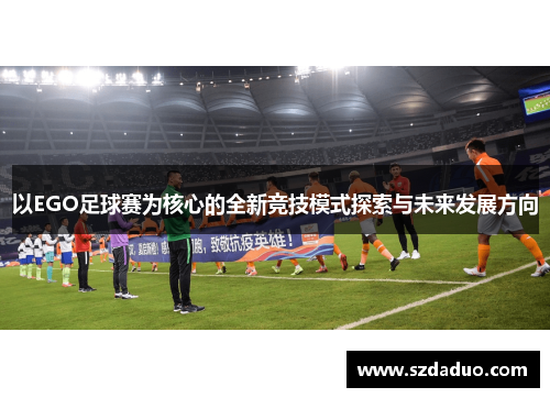 以EGO足球赛为核心的全新竞技模式探索与未来发展方向