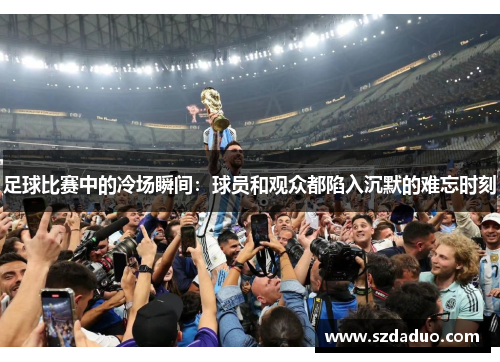 足球比赛中的冷场瞬间：球员和观众都陷入沉默的难忘时刻