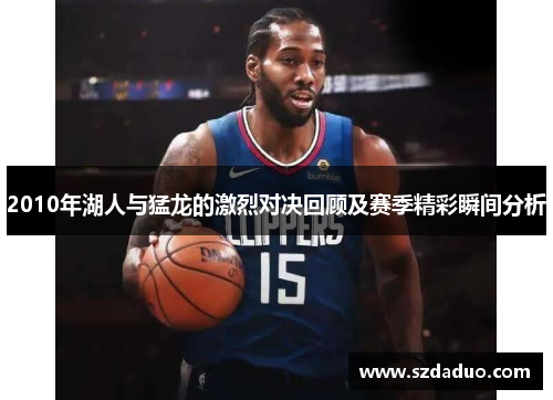2010年湖人与猛龙的激烈对决回顾及赛季精彩瞬间分析