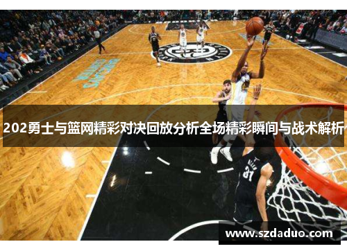 202勇士与篮网精彩对决回放分析全场精彩瞬间与战术解析
