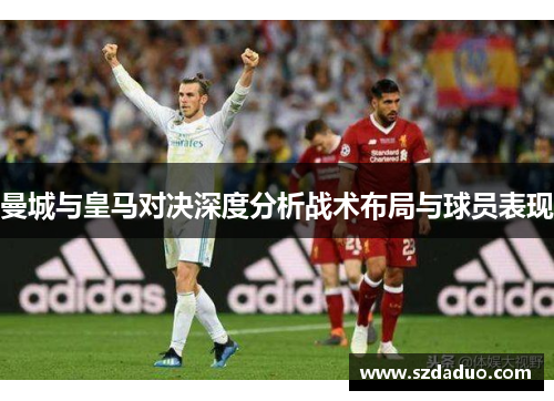 曼城与皇马对决深度分析战术布局与球员表现