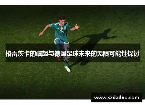 格雷茨卡的崛起与德国足球未来的无限可能性探讨