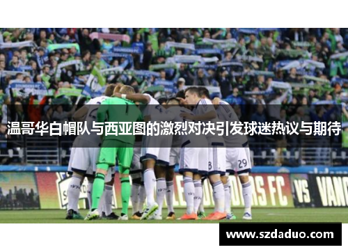 温哥华白帽队与西亚图的激烈对决引发球迷热议与期待