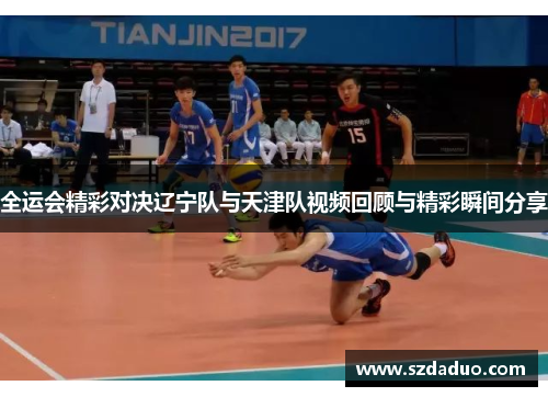 全运会精彩对决辽宁队与天津队视频回顾与精彩瞬间分享